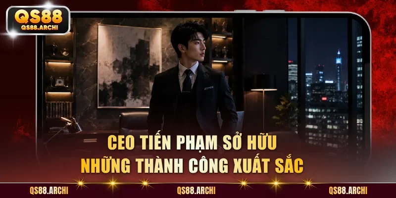 CEO Tiến Phạm sở hữu những thành công xuất sắc