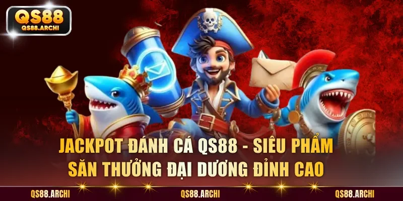 Jackpot Đánh Cá QS88 - Game Quay Hũ Đổi Thưởng Uy Tín Nhất 2026