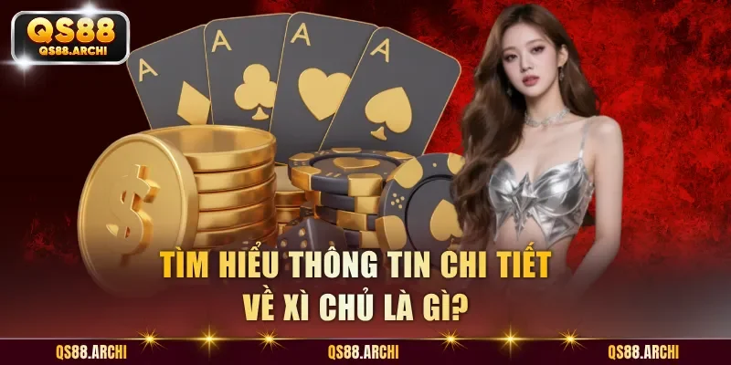 Tìm hiểu thông tin chi tiết về Xì Chủ là gì?