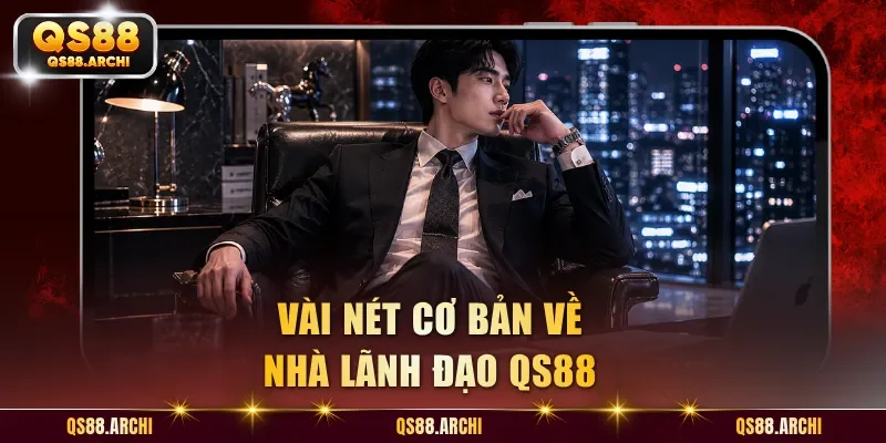 Vài nét cơ bản về nhà lãnh đạo QS88